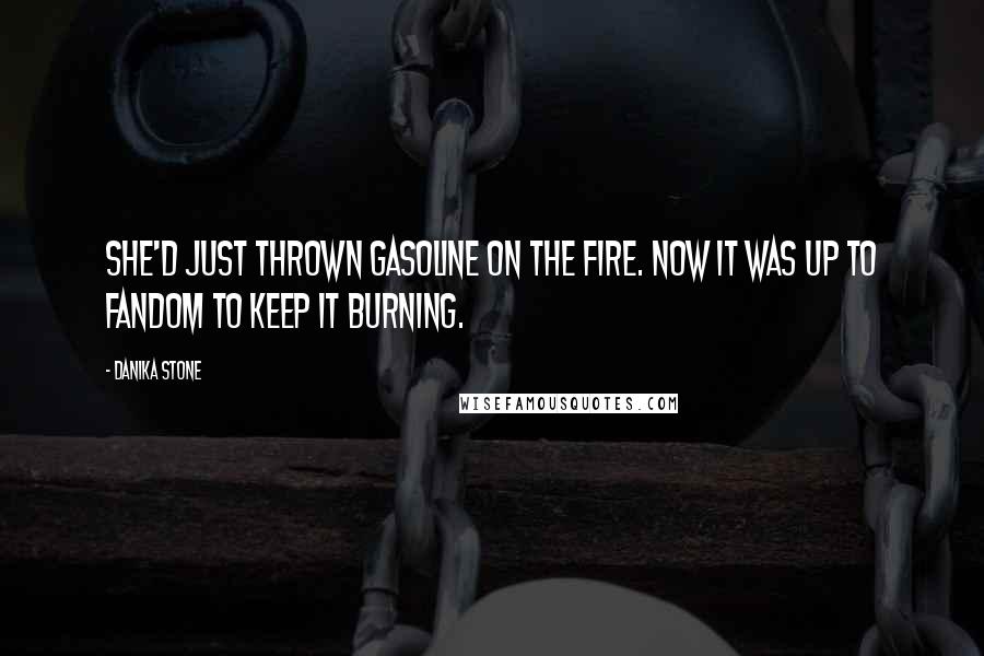 Danika Stone Quotes: She'd just thrown gasoline on the fire. Now it was up to fandom to keep it burning.