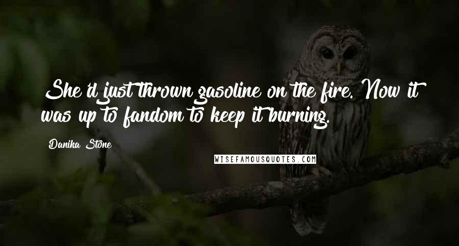 Danika Stone Quotes: She'd just thrown gasoline on the fire. Now it was up to fandom to keep it burning.