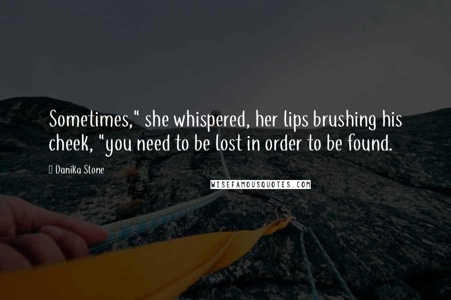 Danika Stone Quotes: Sometimes," she whispered, her lips brushing his cheek, "you need to be lost in order to be found.