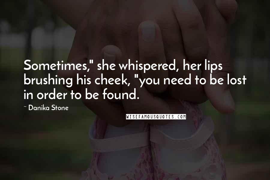 Danika Stone Quotes: Sometimes," she whispered, her lips brushing his cheek, "you need to be lost in order to be found.