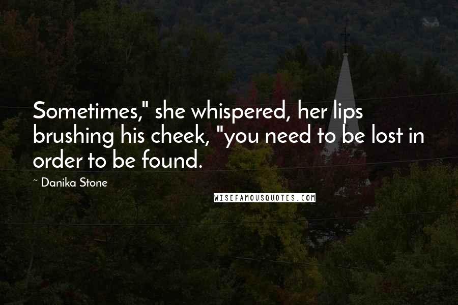 Danika Stone Quotes: Sometimes," she whispered, her lips brushing his cheek, "you need to be lost in order to be found.