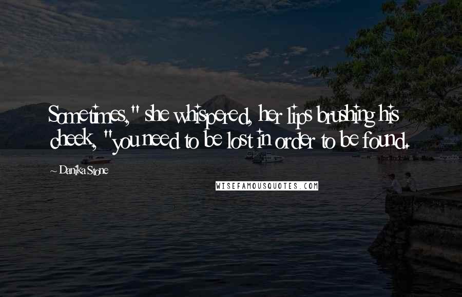 Danika Stone Quotes: Sometimes," she whispered, her lips brushing his cheek, "you need to be lost in order to be found.