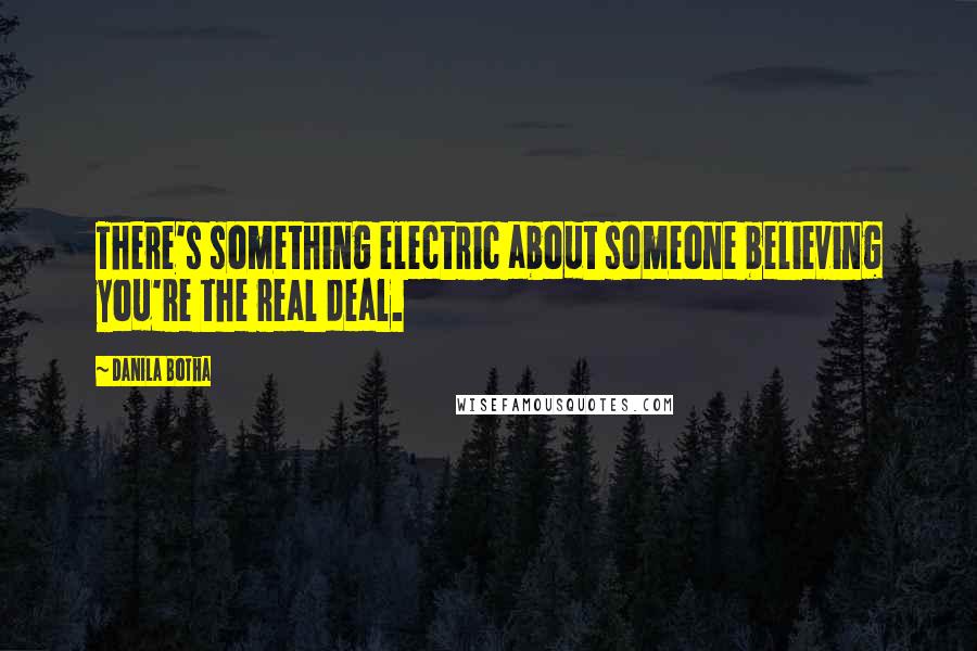 Danila Botha Quotes: There's something electric about someone believing you're the real deal.