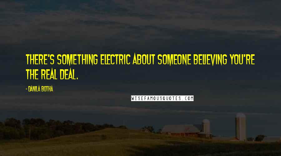 Danila Botha Quotes: There's something electric about someone believing you're the real deal.