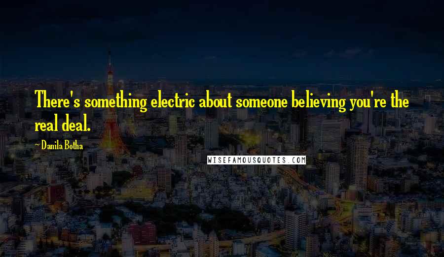 Danila Botha Quotes: There's something electric about someone believing you're the real deal.