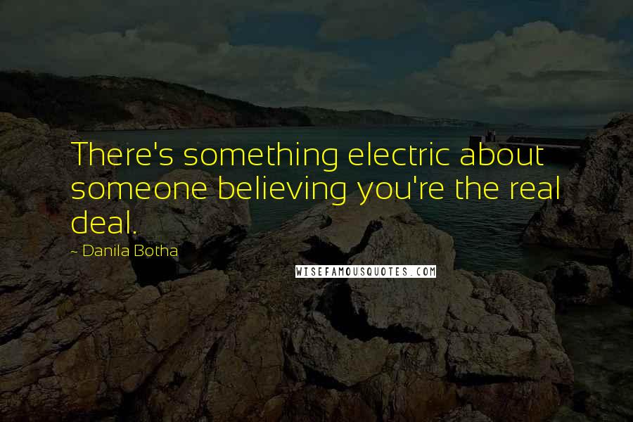 Danila Botha Quotes: There's something electric about someone believing you're the real deal.
