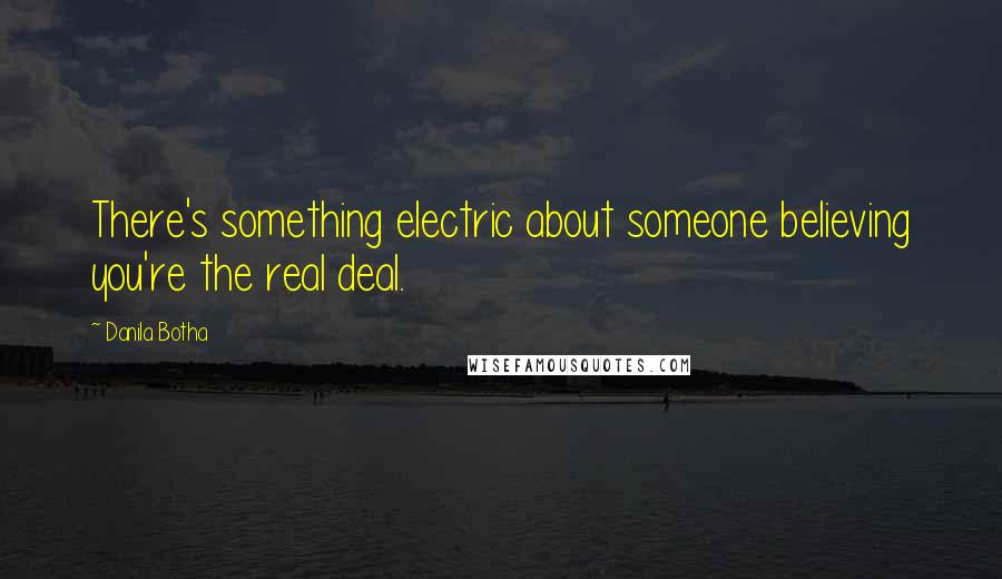 Danila Botha Quotes: There's something electric about someone believing you're the real deal.