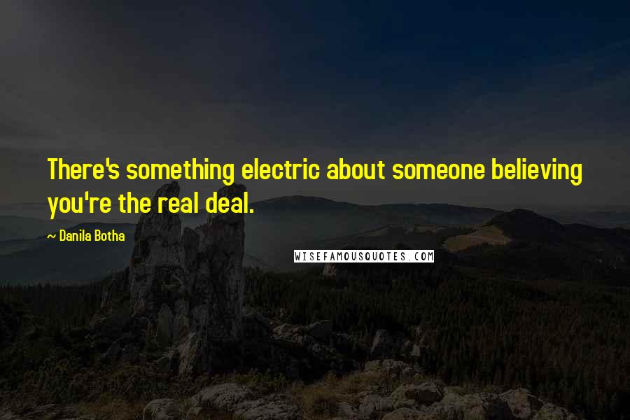 Danila Botha Quotes: There's something electric about someone believing you're the real deal.