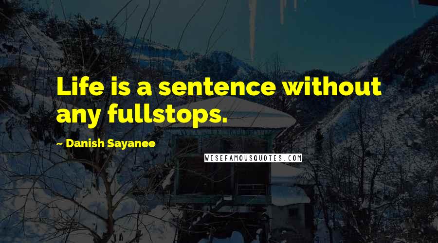 Danish Sayanee Quotes: Life is a sentence without any fullstops.