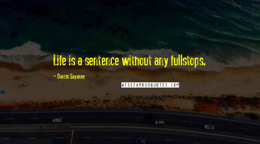 Danish Sayanee Quotes: Life is a sentence without any fullstops.
