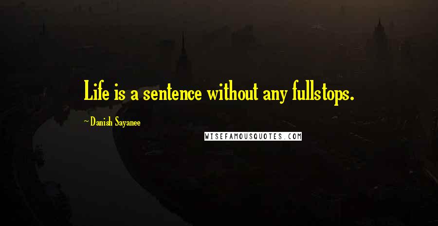 Danish Sayanee Quotes: Life is a sentence without any fullstops.