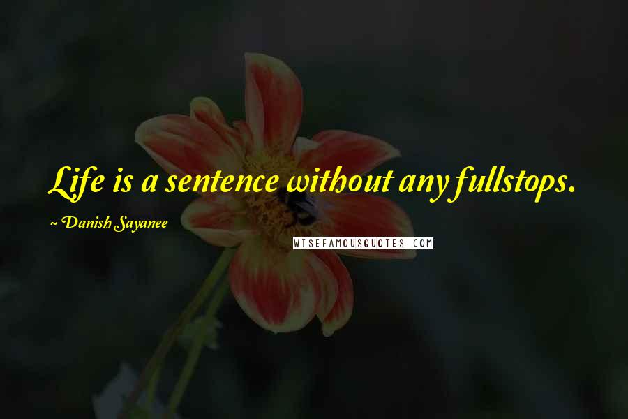 Danish Sayanee Quotes: Life is a sentence without any fullstops.