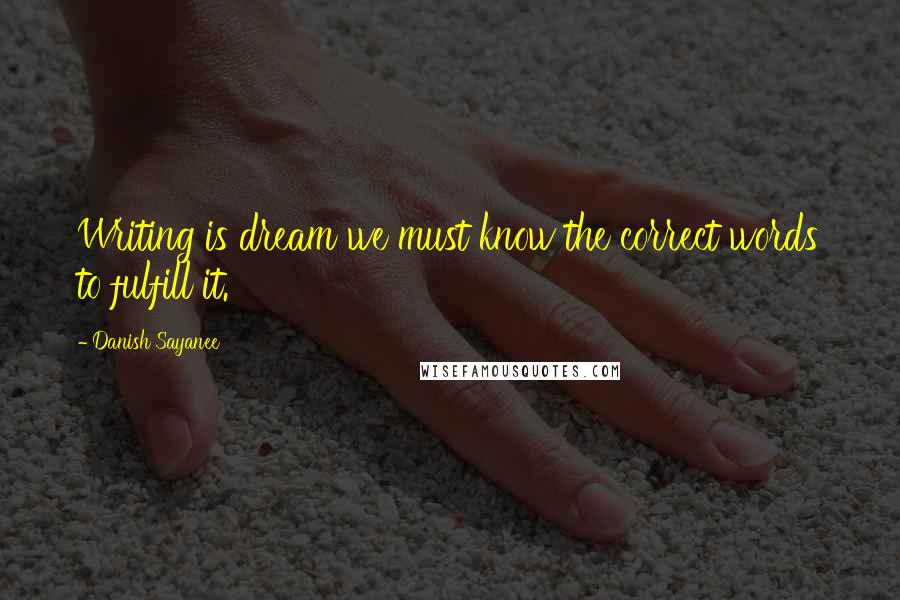 Danish Sayanee Quotes: Writing is dream we must know the correct words to fulfill it.