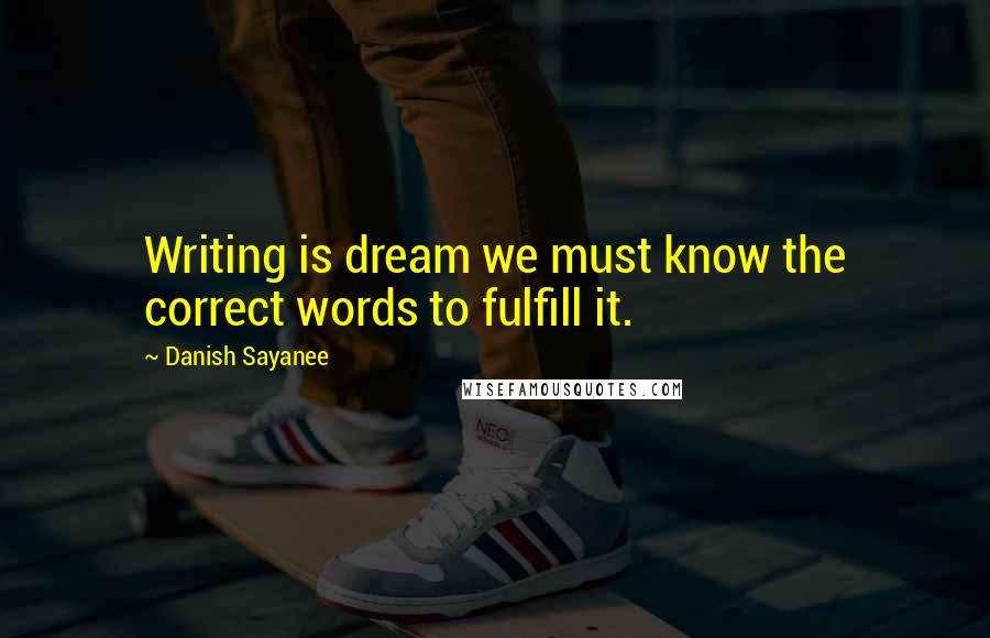 Danish Sayanee Quotes: Writing is dream we must know the correct words to fulfill it.