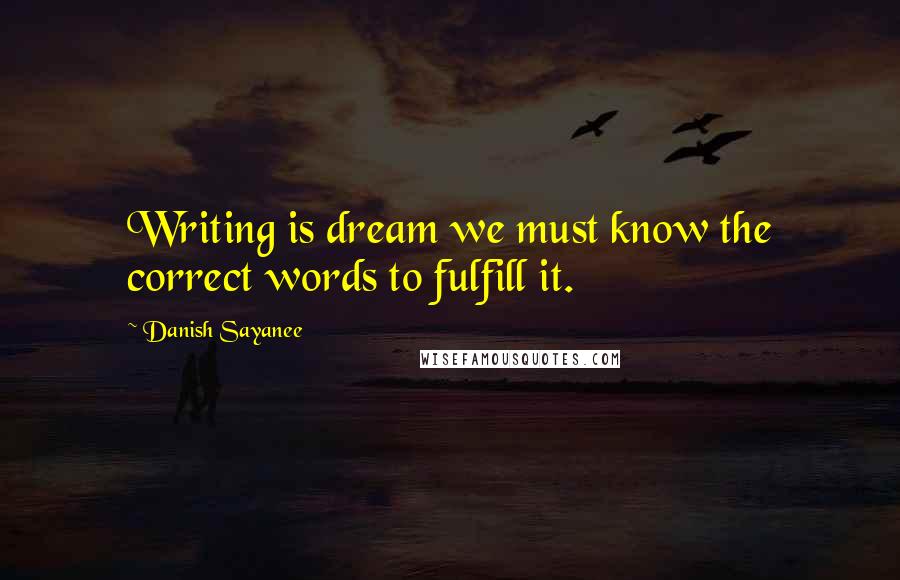 Danish Sayanee Quotes: Writing is dream we must know the correct words to fulfill it.