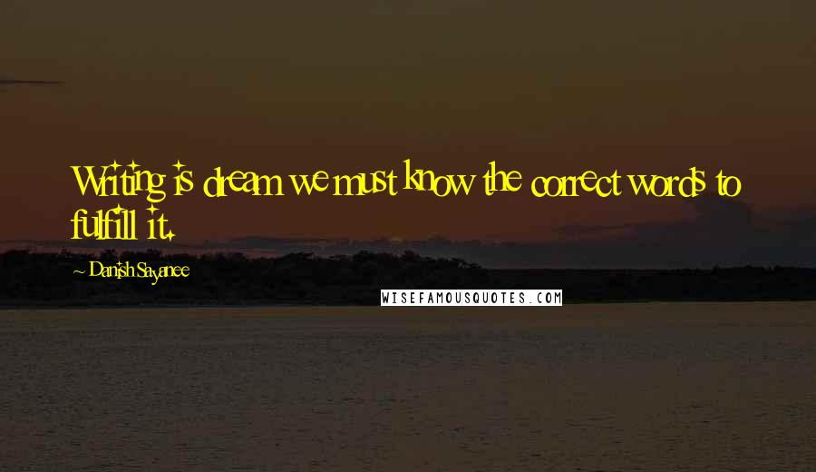 Danish Sayanee Quotes: Writing is dream we must know the correct words to fulfill it.