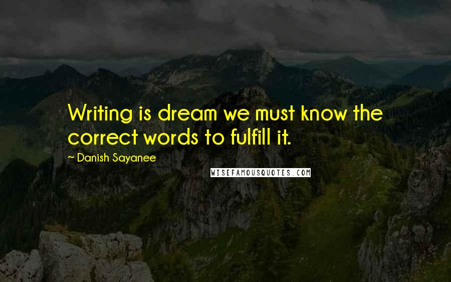 Danish Sayanee Quotes: Writing is dream we must know the correct words to fulfill it.