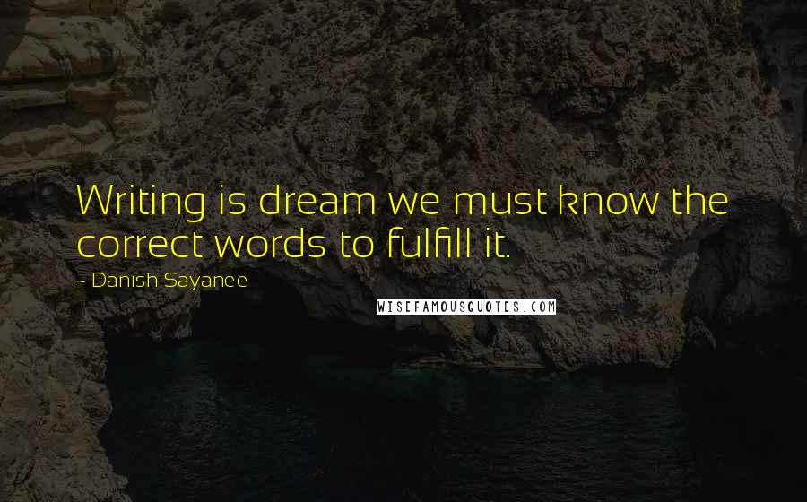 Danish Sayanee Quotes: Writing is dream we must know the correct words to fulfill it.