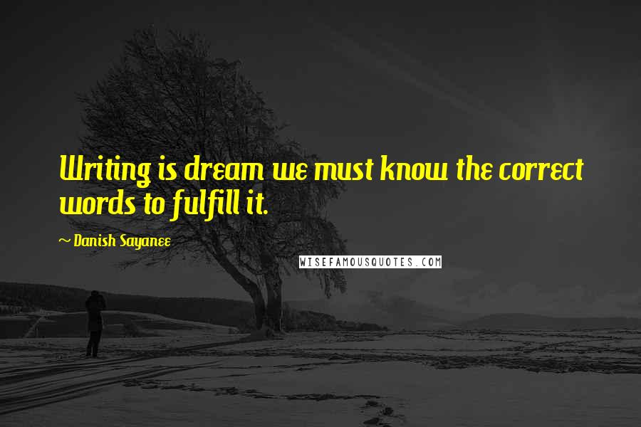 Danish Sayanee Quotes: Writing is dream we must know the correct words to fulfill it.