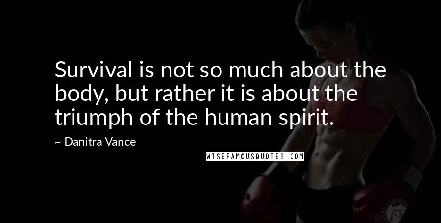 Danitra Vance Quotes: Survival is not so much about the body, but rather it is about the triumph of the human spirit.