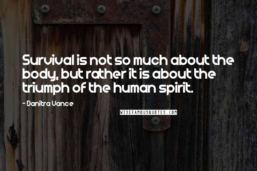 Danitra Vance Quotes: Survival is not so much about the body, but rather it is about the triumph of the human spirit.