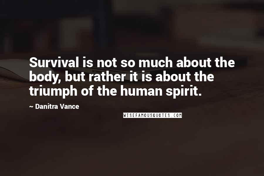 Danitra Vance Quotes: Survival is not so much about the body, but rather it is about the triumph of the human spirit.