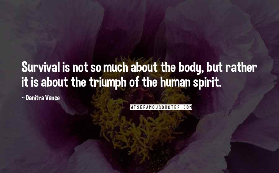 Danitra Vance Quotes: Survival is not so much about the body, but rather it is about the triumph of the human spirit.