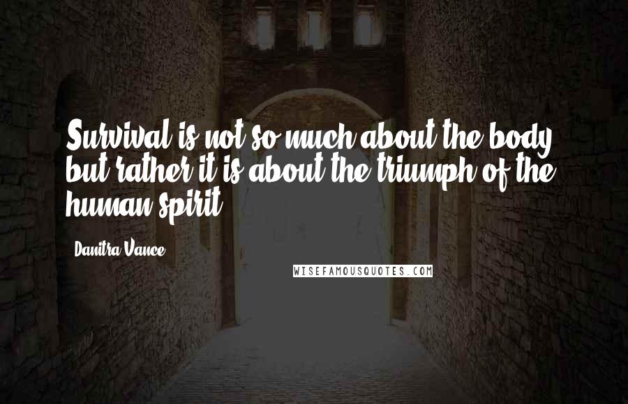 Danitra Vance Quotes: Survival is not so much about the body, but rather it is about the triumph of the human spirit.