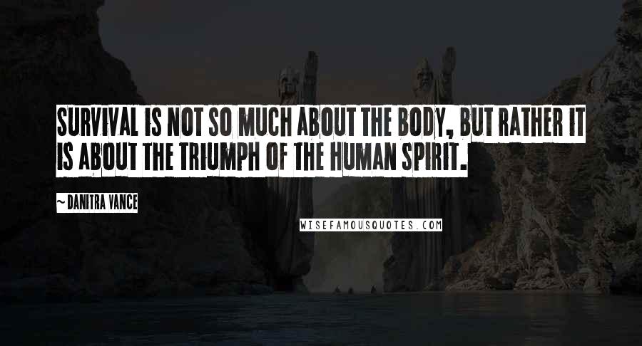 Danitra Vance Quotes: Survival is not so much about the body, but rather it is about the triumph of the human spirit.