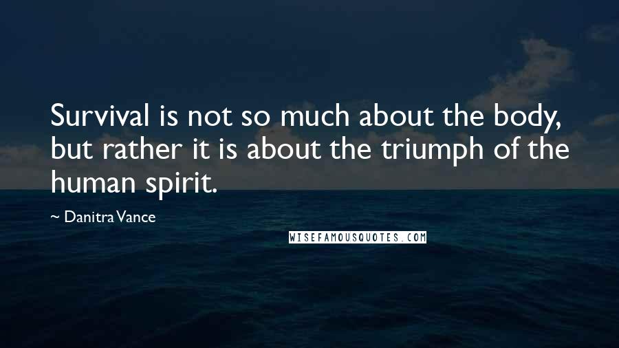 Danitra Vance Quotes: Survival is not so much about the body, but rather it is about the triumph of the human spirit.