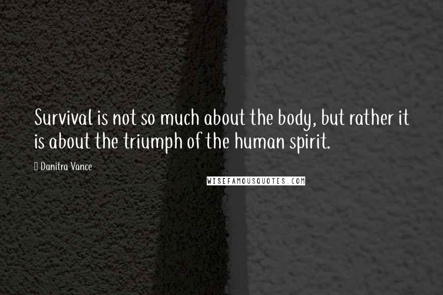 Danitra Vance Quotes: Survival is not so much about the body, but rather it is about the triumph of the human spirit.