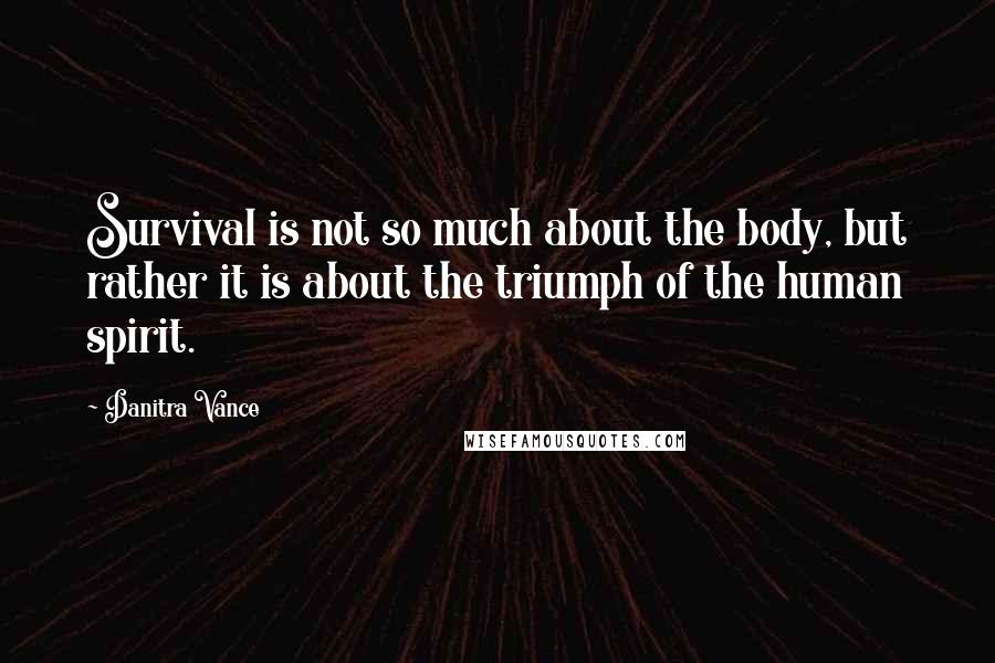 Danitra Vance Quotes: Survival is not so much about the body, but rather it is about the triumph of the human spirit.