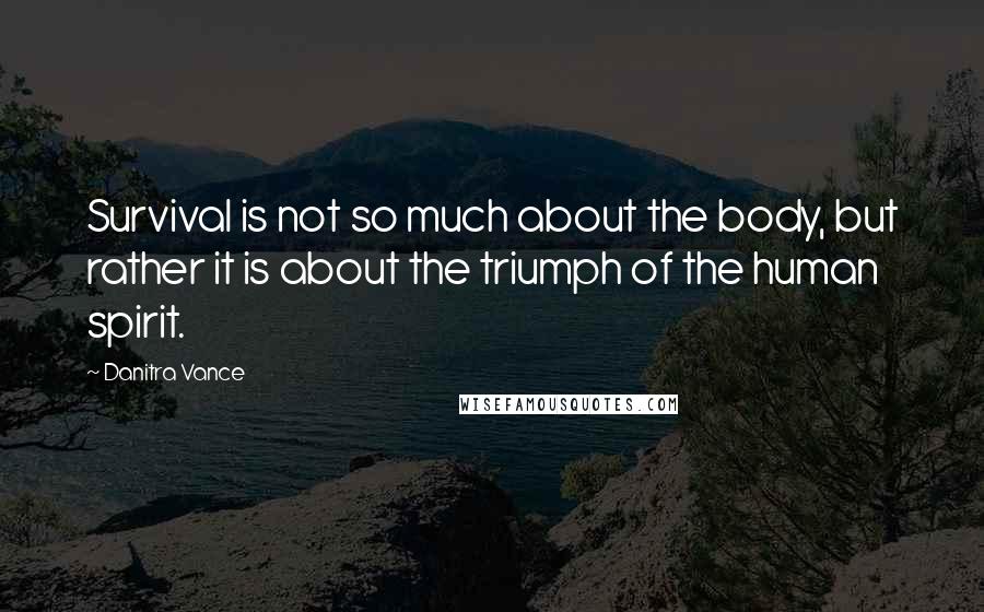 Danitra Vance Quotes: Survival is not so much about the body, but rather it is about the triumph of the human spirit.