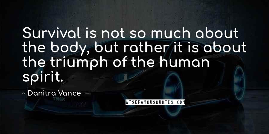 Danitra Vance Quotes: Survival is not so much about the body, but rather it is about the triumph of the human spirit.