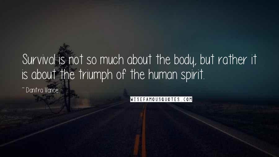 Danitra Vance Quotes: Survival is not so much about the body, but rather it is about the triumph of the human spirit.