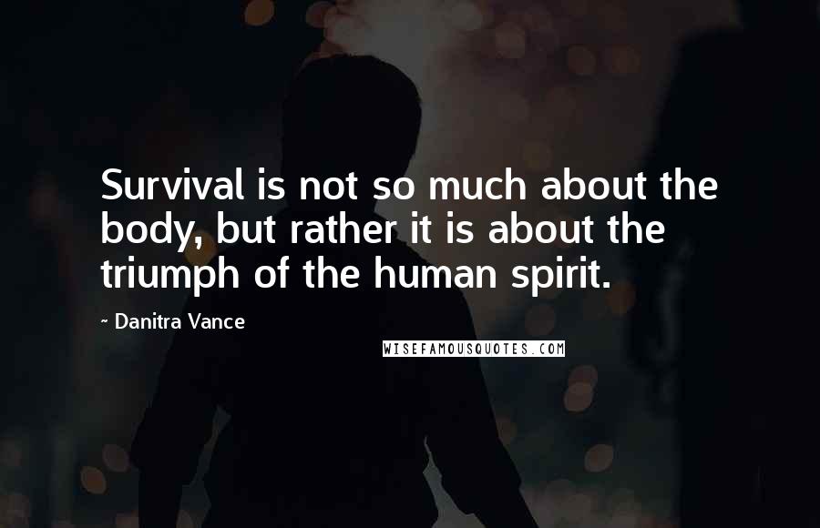 Danitra Vance Quotes: Survival is not so much about the body, but rather it is about the triumph of the human spirit.