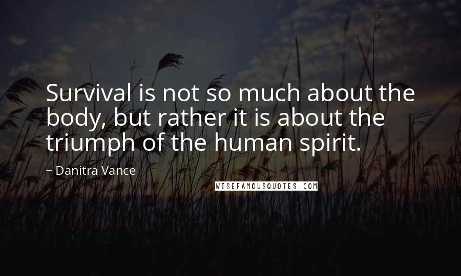 Danitra Vance Quotes: Survival is not so much about the body, but rather it is about the triumph of the human spirit.