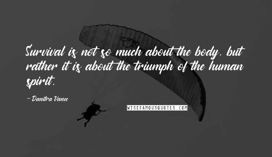 Danitra Vance Quotes: Survival is not so much about the body, but rather it is about the triumph of the human spirit.