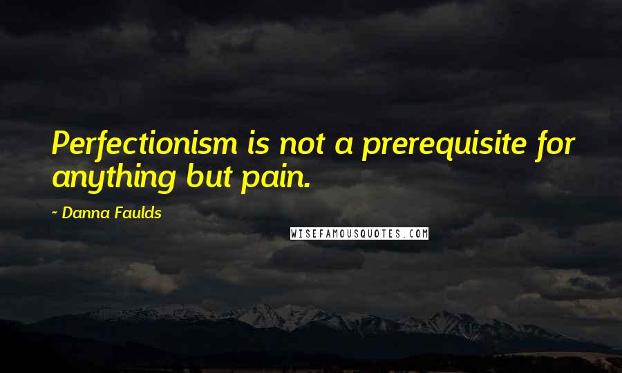 Danna Faulds Quotes: Perfectionism is not a prerequisite for anything but pain.