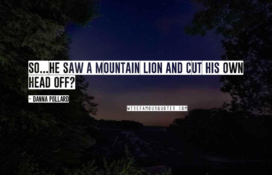 Danna Pollard Quotes: So...he saw a mountain lion and cut his own head off?