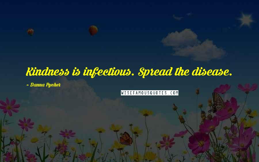 Danna Pycher Quotes: Kindness is infectious. Spread the disease.