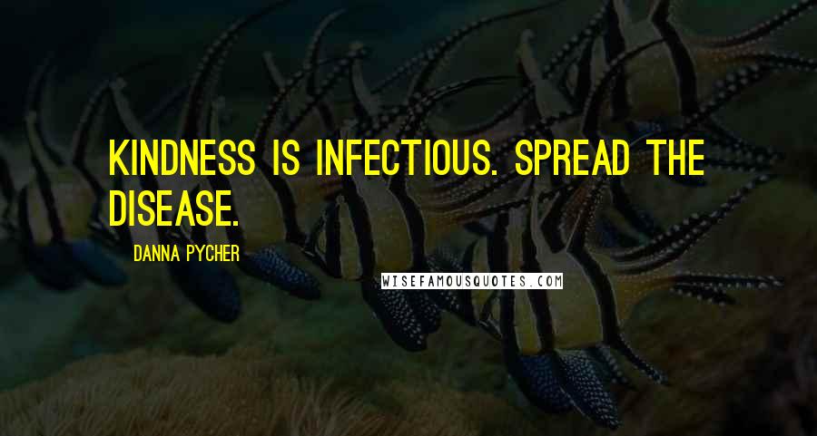 Danna Pycher Quotes: Kindness is infectious. Spread the disease.