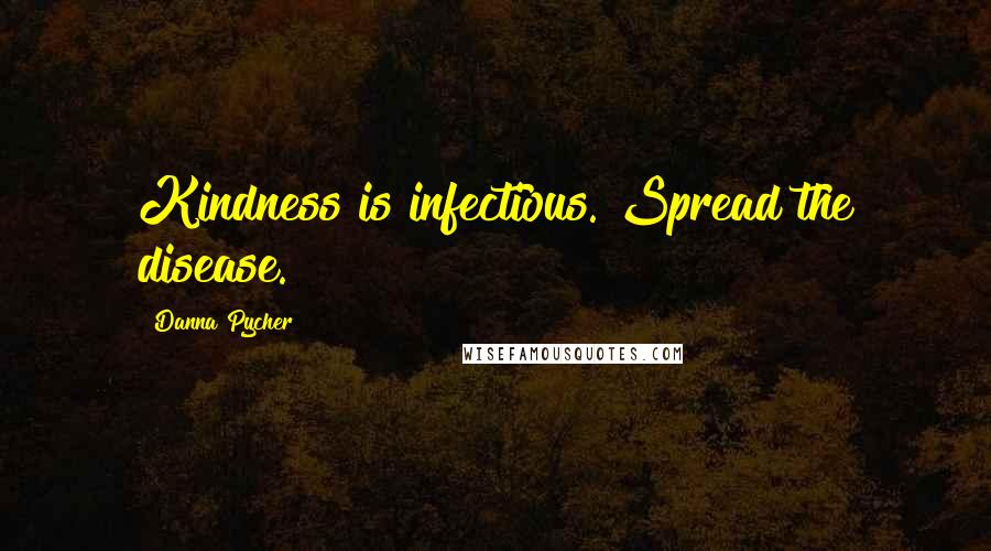 Danna Pycher Quotes: Kindness is infectious. Spread the disease.