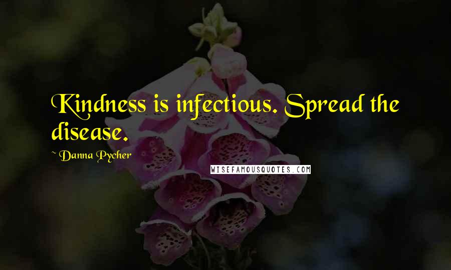 Danna Pycher Quotes: Kindness is infectious. Spread the disease.