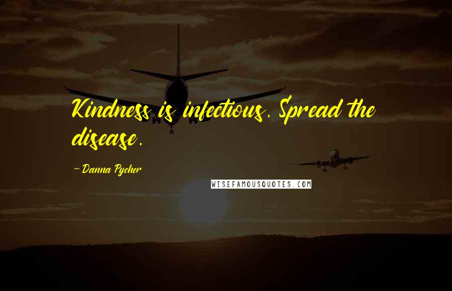 Danna Pycher Quotes: Kindness is infectious. Spread the disease.