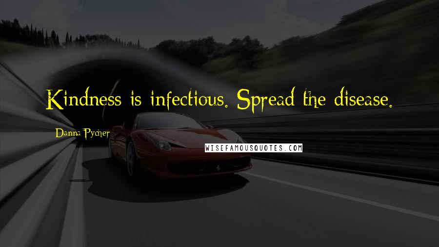 Danna Pycher Quotes: Kindness is infectious. Spread the disease.