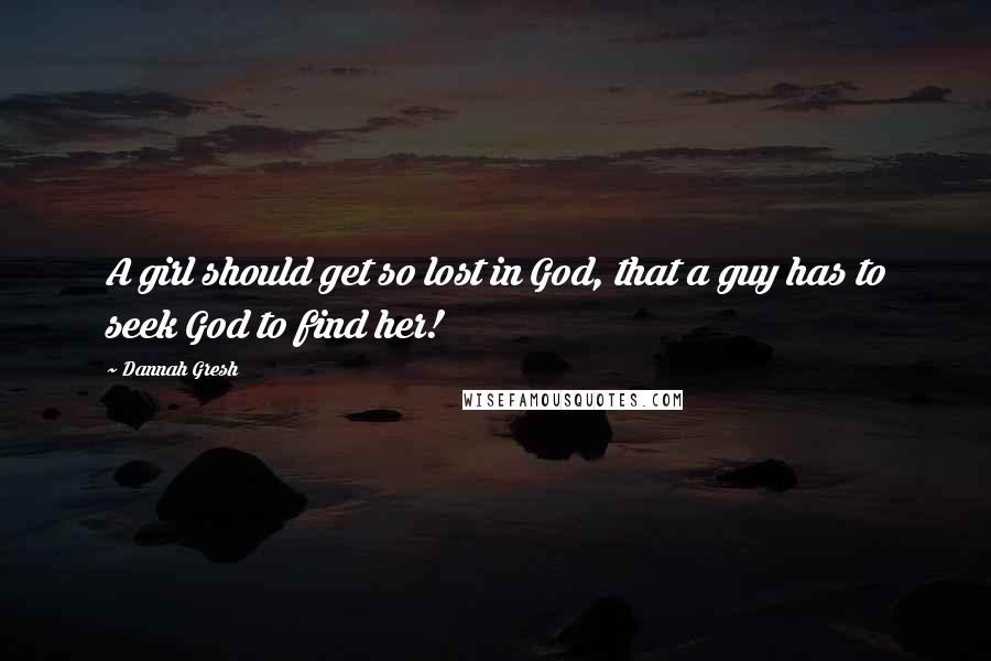 Dannah Gresh Quotes: A girl should get so lost in God, that a guy has to seek God to find her!