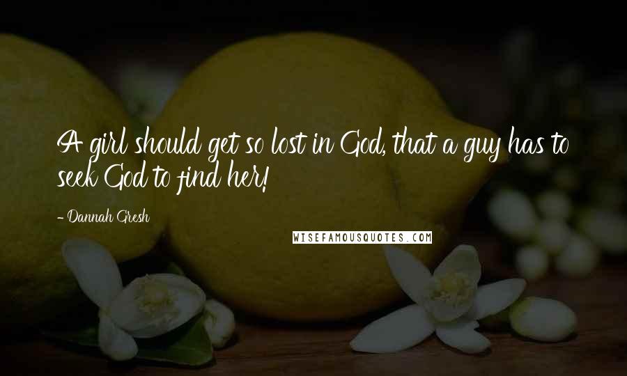 Dannah Gresh Quotes: A girl should get so lost in God, that a guy has to seek God to find her!