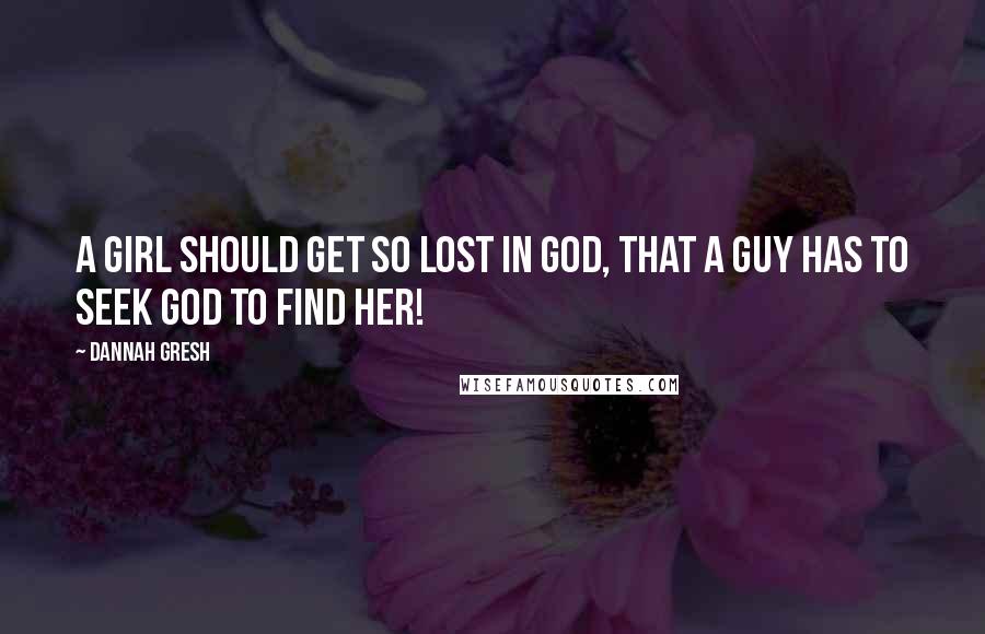 Dannah Gresh Quotes: A girl should get so lost in God, that a guy has to seek God to find her!