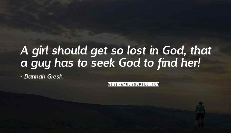 Dannah Gresh Quotes: A girl should get so lost in God, that a guy has to seek God to find her!